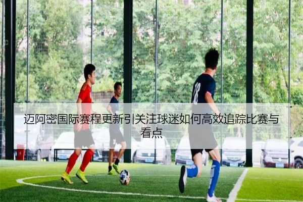 迈阿密国际赛程更新引关注球迷如何高效追踪比赛与看点