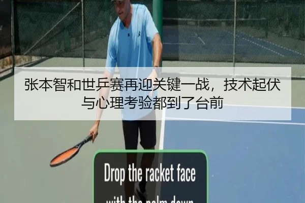 张本智和世乒赛再迎关键一战，技术起伏与心理考验都到了台前（jiuyou）
